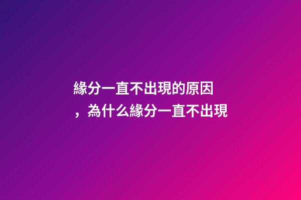 緣分一直不出現的原因，為什么緣分一直不出現